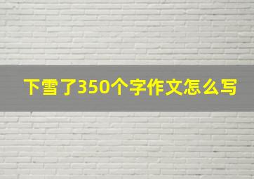 下雪了350个字作文怎么写