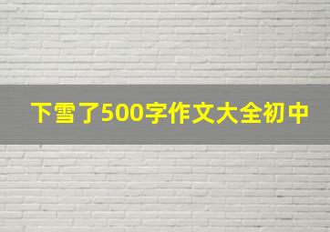 下雪了500字作文大全初中