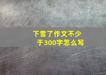 下雪了作文不少于300字怎么写