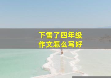 下雪了四年级作文怎么写好