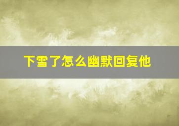 下雪了怎么幽默回复他