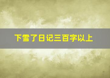 下雪了日记三百字以上