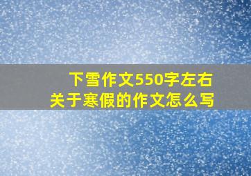 下雪作文550字左右关于寒假的作文怎么写