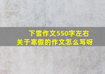 下雪作文550字左右关于寒假的作文怎么写呀