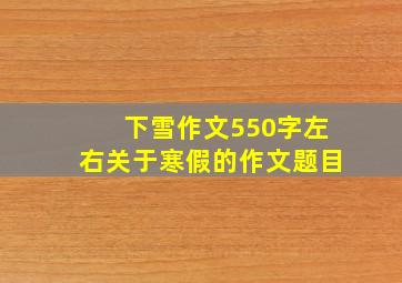 下雪作文550字左右关于寒假的作文题目