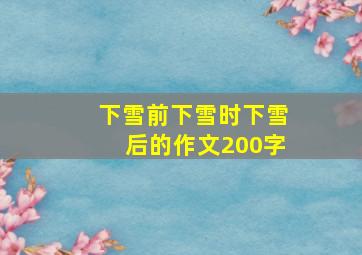 下雪前下雪时下雪后的作文200字