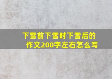 下雪前下雪时下雪后的作文200字左右怎么写