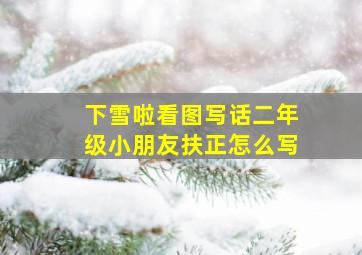 下雪啦看图写话二年级小朋友扶正怎么写