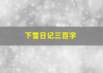 下雪日记三百字