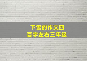 下雪的作文四百字左右三年级