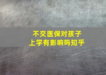 不交医保对孩子上学有影响吗知乎