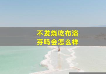 不发烧吃布洛芬吗会怎么样