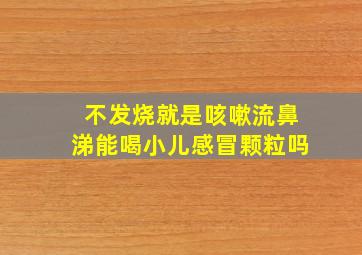 不发烧就是咳嗽流鼻涕能喝小儿感冒颗粒吗