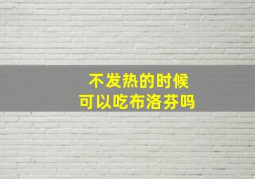 不发热的时候可以吃布洛芬吗