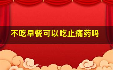 不吃早餐可以吃止痛药吗