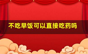 不吃早饭可以直接吃药吗