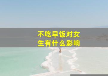 不吃早饭对女生有什么影响