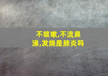 不咳嗽,不流鼻涕,发烧是肺炎吗