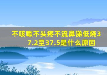 不咳嗽不头疼不流鼻涕低烧37.2至37.5是什么原因