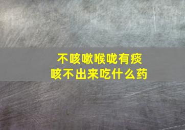 不咳嗽喉咙有痰咳不出来吃什么药