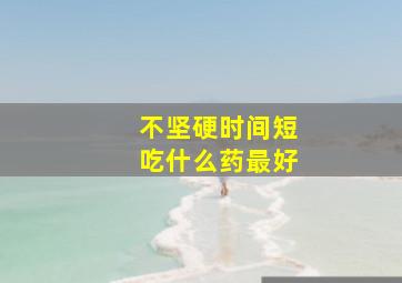 不坚硬时间短吃什么药最好