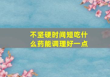 不坚硬时间短吃什么药能调理好一点