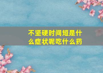 不坚硬时间短是什么症状呢吃什么药