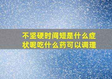 不坚硬时间短是什么症状呢吃什么药可以调理