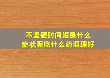 不坚硬时间短是什么症状呢吃什么药调理好