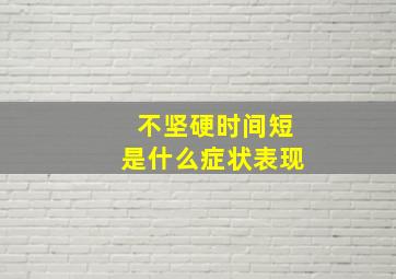 不坚硬时间短是什么症状表现