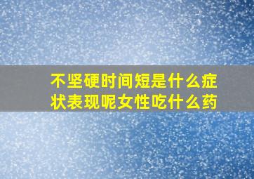 不坚硬时间短是什么症状表现呢女性吃什么药