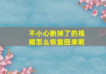 不小心删掉了的视频怎么恢复回来呢