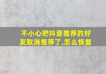 不小心把抖音推荐的好友取消推荐了,怎么恢复