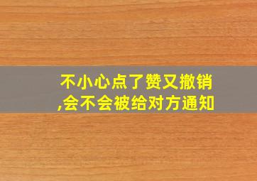 不小心点了赞又撤销,会不会被给对方通知