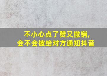 不小心点了赞又撤销,会不会被给对方通知抖音