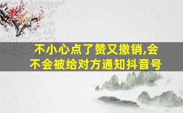 不小心点了赞又撤销,会不会被给对方通知抖音号