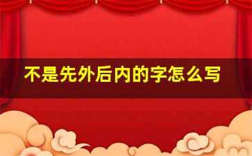 不是先外后内的字怎么写