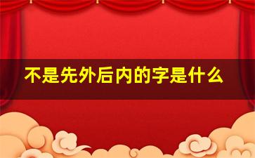 不是先外后内的字是什么