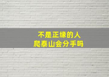 不是正缘的人爬泰山会分手吗