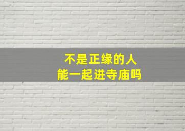 不是正缘的人能一起进寺庙吗