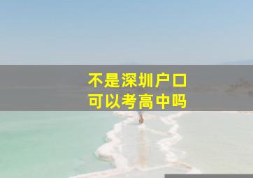 不是深圳户口可以考高中吗