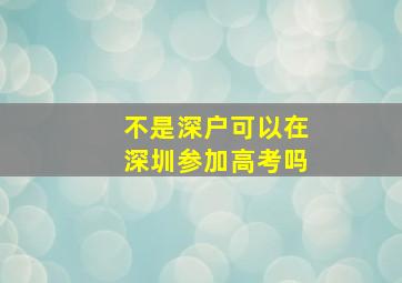 不是深户可以在深圳参加高考吗