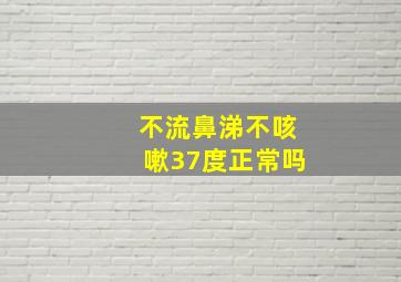 不流鼻涕不咳嗽37度正常吗