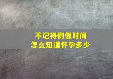 不记得例假时间怎么知道怀孕多少