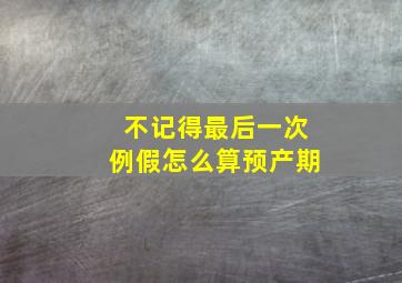 不记得最后一次例假怎么算预产期