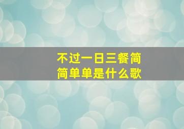 不过一日三餐简简单单是什么歌