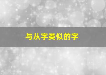 与从字类似的字