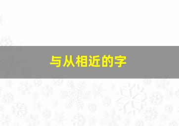 与从相近的字