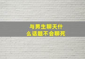 与男生聊天什么话题不会聊死