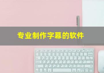 专业制作字幕的软件